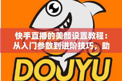 快手直播的美颜设置教程:从入门参数到进阶技巧,助你自然出镜、轻松圈粉 快手直播的美颜设置教程:从入门参数到进阶技巧,助你自然出镜、轻松圈粉
