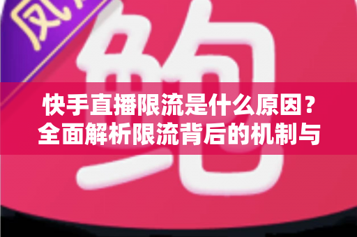 快手直播限流是什么原因?全面解析限流背后的机制与实用解决方案 快手直播限流是什么原因?全面解析限流背后的机制与实用解决方案