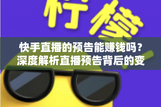 快手直播的预告能赚钱吗?深度解析直播预告背后的变现逻辑与实操方法 快手直播的预告能赚钱吗?深度解析直播预告背后的变现逻辑与实操方法