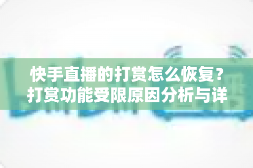 快手直播的打赏怎么恢复?打赏功能受限原因分析与详细恢复步骤全攻略 快手直播的打赏怎么恢复?打赏功能受限原因分析与详细恢复步骤全攻略