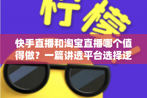 快手直播和淘宝直播哪个值得做?一篇讲透平台选择逻辑的入局指南 快手直播和淘宝直播哪个值得做?一篇讲透平台选择逻辑的入局指南