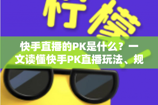 快手直播的PK是什么?一文读懂快手PK直播玩法、规则与实战技巧 快手直播的PK是什么?一文读懂快手PK直播玩法、规则与实战技巧
