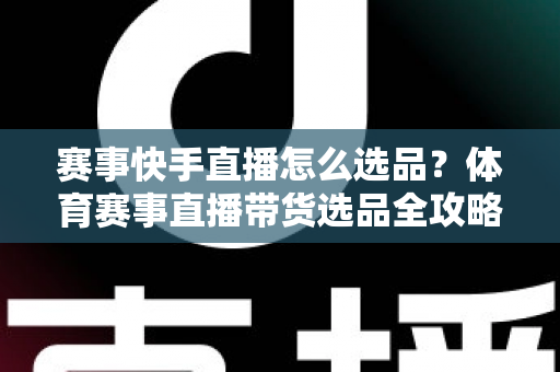 赛事快手直播怎么选品?体育赛事直播带货选品全攻略,助你销量倍增 赛事快手直播怎么选品?体育赛事直播带货选品全攻略,助你销量倍增