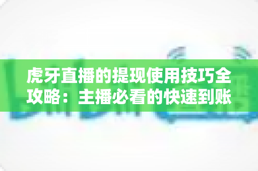 虎牙直播的提现使用技巧全攻略:主播必看的快速到账与收益管理指南 虎牙直播的提现使用技巧全攻略:主播必看的快速到账与收益管理指南