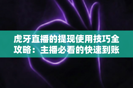 虎牙直播的提现使用技巧全攻略:主播必看的快速到账与收益管理指南 虎牙直播的提现使用技巧全攻略:主播必看的快速到账与收益管理指南