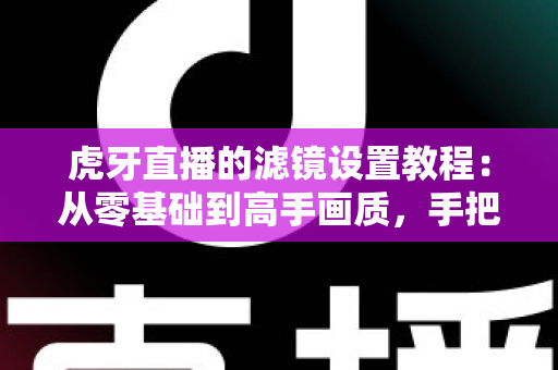 虎牙直播的滤镜设置教程:从零基础到高手画质,手把手教你调出让人眼前一亮的直播间效果 虎牙直播的滤镜设置教程:从零基础到高手画质,手把手教你调出让人眼前一亮的直播间效果