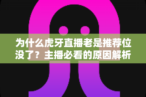 为什么虎牙直播老是推荐位没了?主播必看的原因解析与流量恢复实战指南 为什么虎牙直播老是推荐位没了?主播必看的原因解析与流量恢复实战指南
