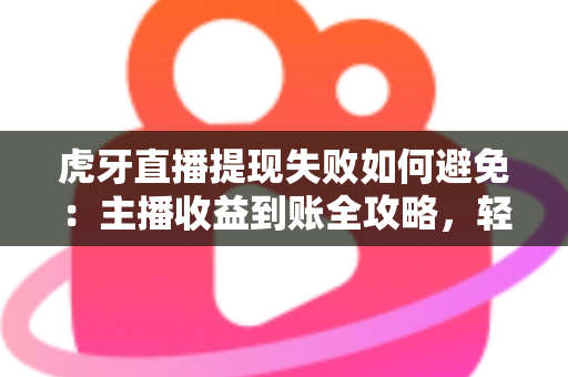 虎牙直播提现失败如何避免:主播收益到账全攻略,轻松化解提现难题 虎牙直播提现失败如何避免:主播收益到账全攻略,轻松化解提现难题