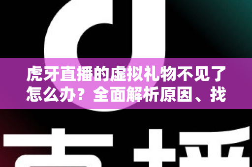 虎牙直播的虚拟礼物不见了怎么办?全面解析原因、找回步骤与实用预防指南 虎牙直播的虚拟礼物不见了怎么办?全面解析原因、找回步骤与实用预防指南