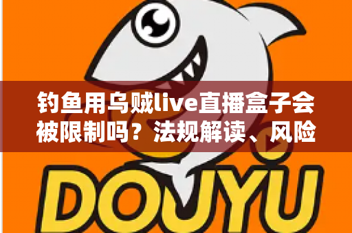 钓鱼用乌贼live直播盒子会被限制吗?法规解读、风险提示与合规使用全指南 钓鱼用乌贼live直播盒子会被限制吗?法规解读、风险提示与合规使用全指南