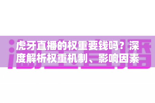 虎牙直播的权重要钱吗？深度解析权重机制、影响因素与免费提升攻略