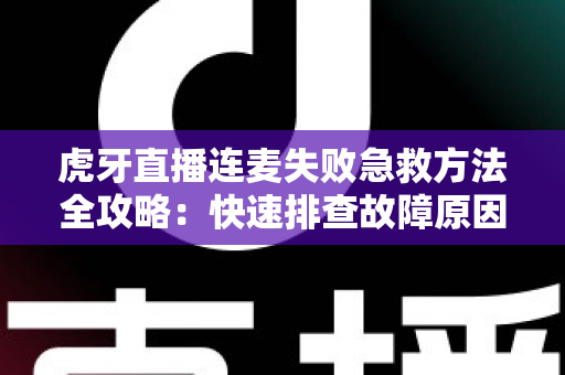 虎牙直播连麦失败急救方法全攻略:快速排查故障原因,轻松恢复连麦直播的实用指南 虎牙直播连麦失败急救方法全攻略:快速排查故障原因,轻松恢复连麦直播的实用指南