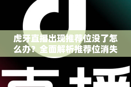 虎牙直播出现推荐位没了怎么办？全面解析推荐位消失的原因与快速恢复的实用攻略