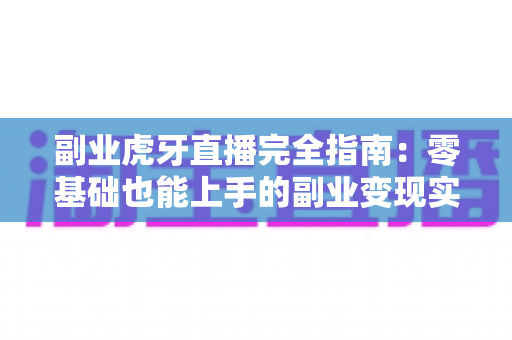 副业虎牙直播完全指南：零基础也能上手的副业变现实战手册