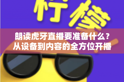朗读虎牙直播要准备什么?从设备到内容的全方位开播准备指南 朗读虎牙直播要准备什么?从设备到内容的全方位开播准备指南