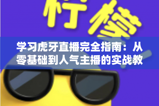 学习虎牙直播完全指南:从零基础到人气主播的实战教程 学习虎牙直播完全指南:从零基础到人气主播的实战教程