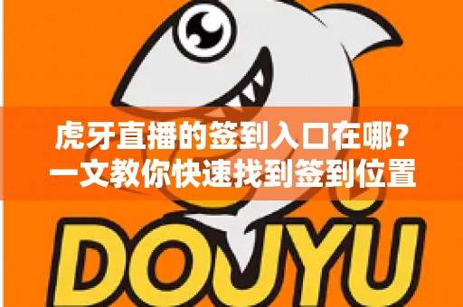 虎牙直播的签到入口在哪?一文教你快速找到签到位置,天天领福利不错过 虎牙直播的签到入口在哪?一文教你快速找到签到位置,天天领福利不错过
