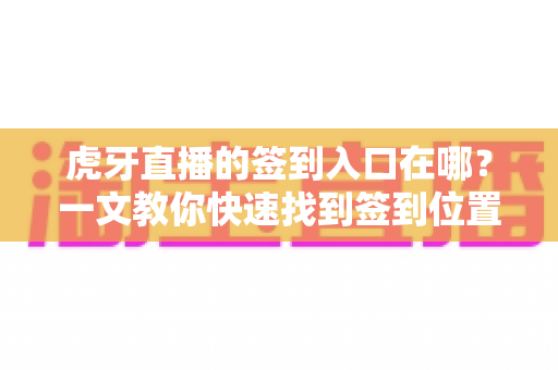 虎牙直播的签到入口在哪?一文教你快速找到签到位置,天天领福利不错过 虎牙直播的签到入口在哪?一文教你快速找到签到位置,天天领福利不错过
