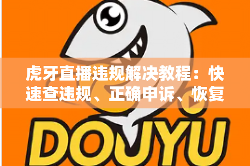 虎牙直播违规解决教程:快速查违规、正确申诉、恢复直播间的实用指南 虎牙直播违规解决教程:快速查违规、正确申诉、恢复直播间的实用指南