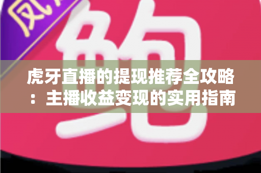 虎牙直播的提现推荐全攻略：主播收益变现的实用指南与避坑技巧