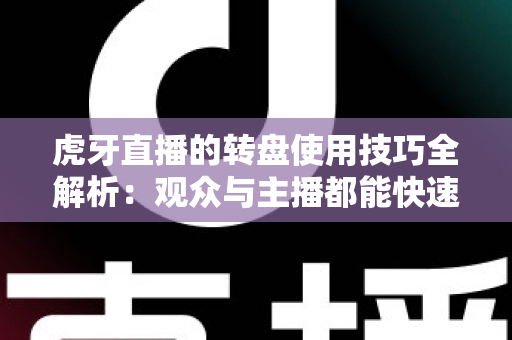 虎牙直播的转盘使用技巧全解析:观众与主播都能快速上手的互动福利实战指南 虎牙直播的转盘使用技巧全解析:观众与主播都能快速上手的互动福利实战指南