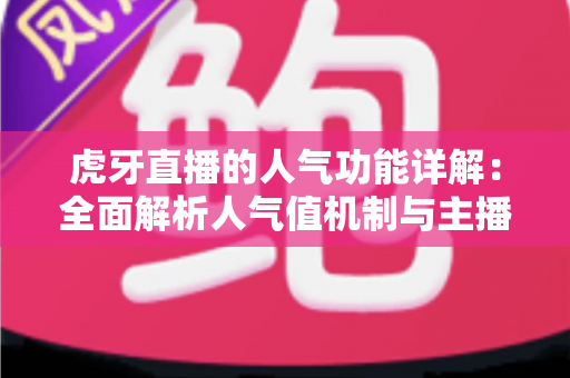 虎牙直播的人气功能详解:全面解析人气值机制与主播提升热度的实用指南 虎牙直播的人气功能详解:全面解析人气值机制与主播提升热度的实用指南