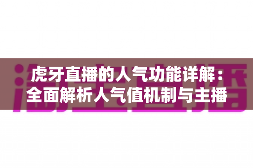 虎牙直播的人气功能详解:全面解析人气值机制与主播提升热度的实用指南 虎牙直播的人气功能详解:全面解析人气值机制与主播提升热度的实用指南