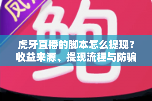 虎牙直播的脚本怎么提现？收益来源、提现流程与防骗指南一次讲清