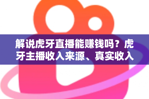 解说虎牙直播能赚钱吗?虎牙主播收入来源、真实收入水平与新手入行全攻略 解说虎牙直播能赚钱吗?虎牙主播收入来源、真实收入水平与新手入行全攻略
