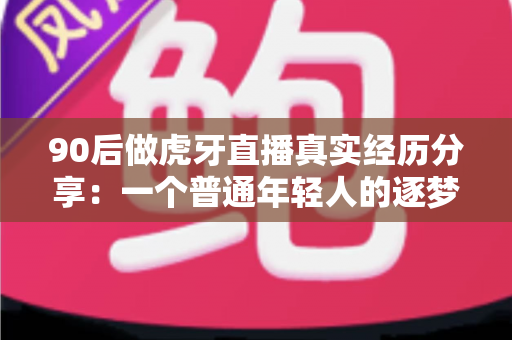 90后做虎牙直播真实经历分享:一个普通年轻人的逐梦与挣扎全记录 90后做虎牙直播真实经历分享:一个普通年轻人的逐梦与挣扎全记录