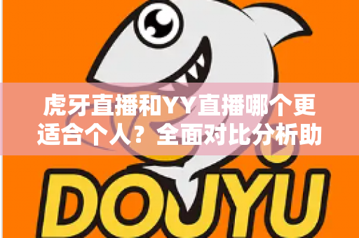 虎牙直播和YY直播哪个更适合个人?全面对比分析助你选出最佳直播平台 虎牙直播和YY直播哪个更适合个人?全面对比分析助你选出最佳直播平台