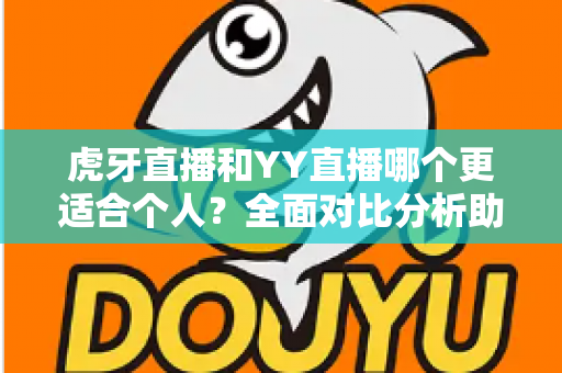 虎牙直播和YY直播哪个更适合个人?全面对比分析助你选出最佳直播平台 虎牙直播和YY直播哪个更适合个人?全面对比分析助你选出最佳直播平台