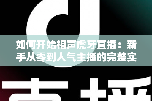 如何开始相声虎牙直播:新手从零到人气主播的完整实战指南 如何开始相声虎牙直播:新手从零到人气主播的完整实战指南