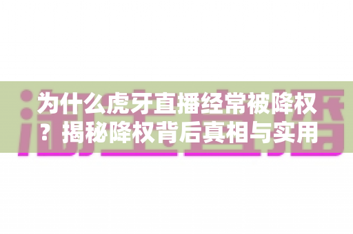 为什么虎牙直播经常被降权？揭秘降权背后真相与实用恢复指南