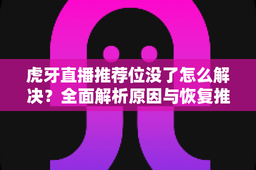 虎牙直播推荐位没了怎么解决?全面解析原因与恢复推荐位的实用攻略 虎牙直播推荐位没了怎么解决?全面解析原因与恢复推荐位的实用攻略