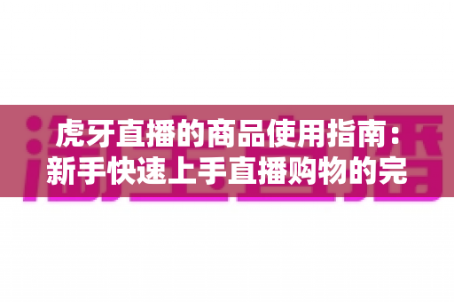 虎牙直播的商品使用指南：新手快速上手直播购物的完整攻略
