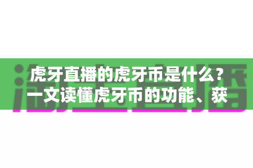 虎牙直播的虎牙币是什么?一文读懂虎牙币的功能、获取方式与使用技巧 虎牙直播的虎牙币是什么?一文读懂虎牙币的功能、获取方式与使用技巧