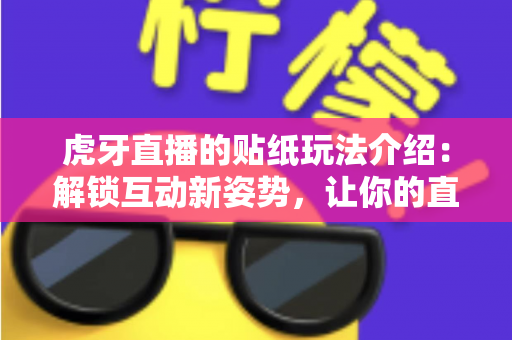 虎牙直播的贴纸玩法介绍:解锁互动新姿势,让你的直播体验翻倍! 虎牙直播的贴纸玩法介绍:解锁互动新姿势,让你的直播体验翻倍!