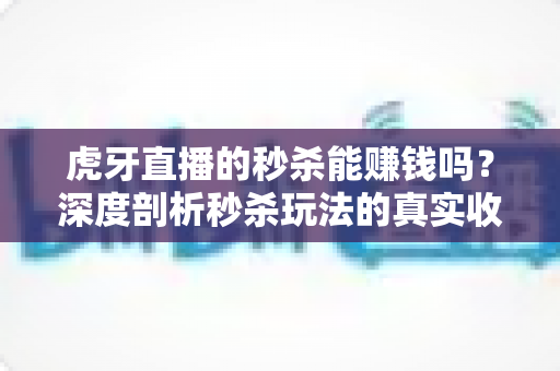 虎牙直播的秒杀能赚钱吗?深度剖析秒杀玩法的真实收益与赚钱路径 虎牙直播的秒杀能赚钱吗?深度剖析秒杀玩法的真实收益与赚钱路径
