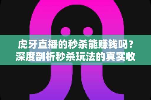 虎牙直播的秒杀能赚钱吗？深度剖析秒杀玩法的真实收益与赚钱路径