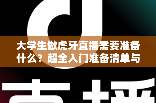 大学生做虎牙直播需要准备什么?超全入门准备清单与实用指南,助你从零开始成为人气主播 大学生做虎牙直播需要准备什么?超全入门准备清单与实用指南,助你从零开始成为人气主播