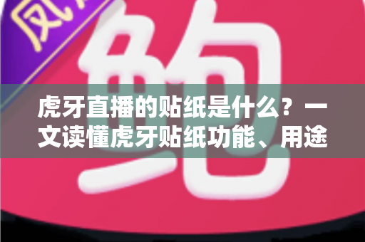 虎牙直播的贴纸是什么?一文读懂虎牙贴纸功能、用途与使用技巧全解析 虎牙直播的贴纸是什么?一文读懂虎牙贴纸功能、用途与使用技巧全解析