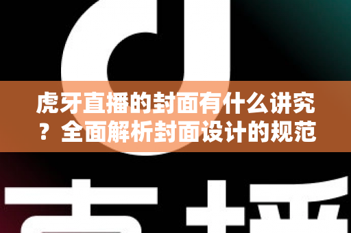 虎牙直播的封面有什么讲究？全面解析封面设计的规范、技巧与引流秘诀