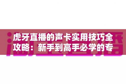 虎牙直播的声卡实用技巧全攻略:新手到高手必学的专业音效秘籍,让您的直播间人气翻倍 虎牙直播的声卡实用技巧全攻略:新手到高手必学的专业音效秘籍,让您的直播间人气翻倍