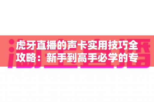 虎牙直播的声卡实用技巧全攻略:新手到高手必学的专业音效秘籍,让您的直播间人气翻倍 虎牙直播的声卡实用技巧全攻略:新手到高手必学的专业音效秘籍,让您的直播间人气翻倍