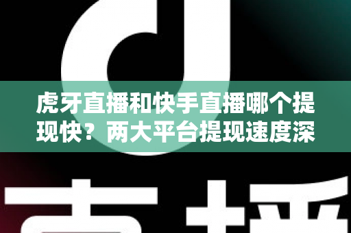 虎牙直播和快手直播哪个提现快?两大平台提现速度深度对比与主播收益到账全攻略 虎牙直播和快手直播哪个提现快?两大平台提现速度深度对比与主播收益到账全攻略