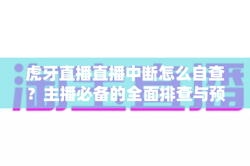 虎牙直播直播中断怎么自查?主播必备的全面排查与预防指南 虎牙直播直播中断怎么自查?主播必备的全面排查与预防指南