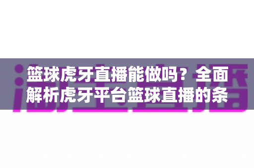 篮球虎牙直播能做吗?全面解析虎牙平台篮球直播的条件、玩法与变现之道 篮球虎牙直播能做吗?全面解析虎牙平台篮球直播的条件、玩法与变现之道