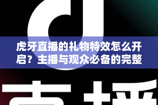 虎牙直播的礼物特效怎么开启?主播与观众必备的完整操作指南 虎牙直播的礼物特效怎么开启?主播与观众必备的完整操作指南