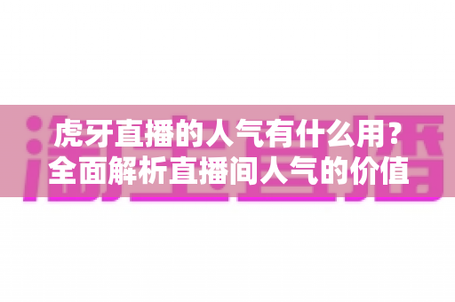 虎牙直播的人气有什么用？全面解析直播间人气的价值与作用